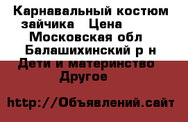 Карнавальный костюм зайчика › Цена ­ 500 - Московская обл., Балашихинский р-н Дети и материнство » Другое   